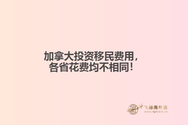 加拿大投資移民費用，各省花費均不相同！