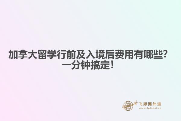 加拿大留學(xué)行前及入境后費用有哪些？一分鐘搞定！