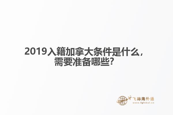 2019入籍加拿大條件是什么，需要準備哪些？