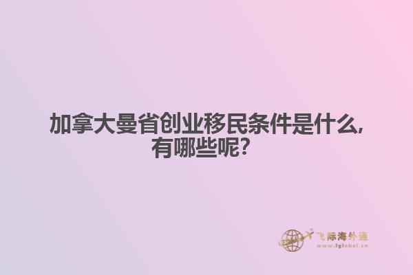 加拿大曼省創(chuàng)業(yè)移民條件是什么,有哪些呢？