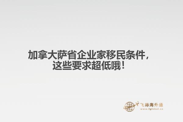 加拿大薩省企業(yè)家移民條件，這些要求超低哦！