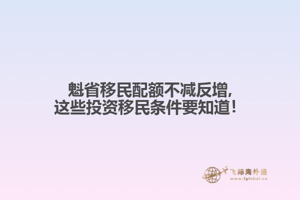 魁省移民配額不減反增,這些投資移民條件要知道！