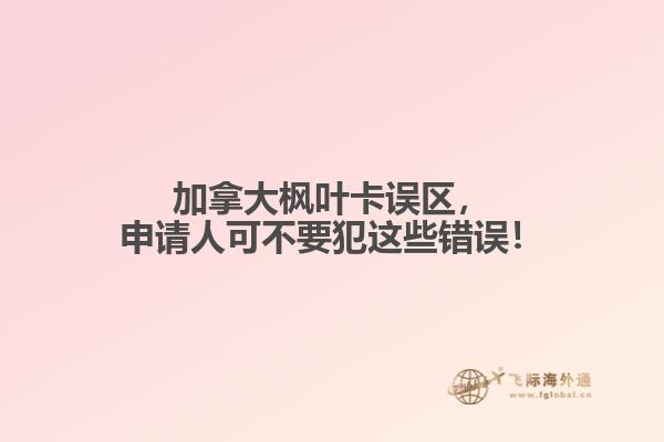 加拿大楓葉卡誤區(qū)，申請人可不要犯這些錯誤！