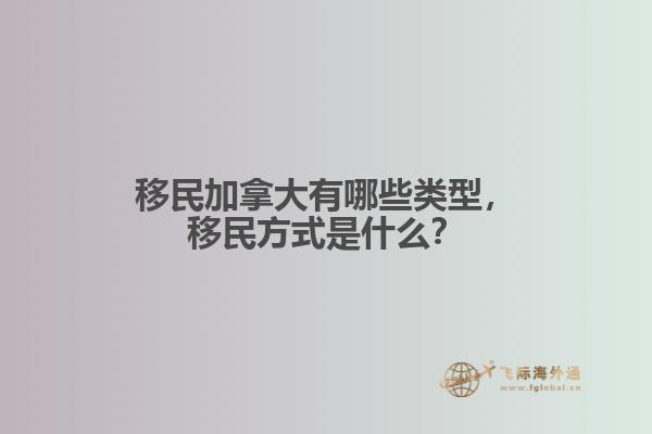 移民加拿大有哪些類型，移民方式是什么？