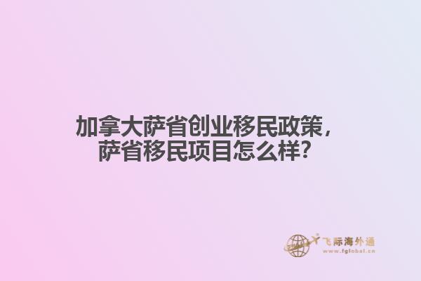 加拿大薩省創(chuàng)業(yè)移民政策，薩省移民項(xiàng)目怎么樣？