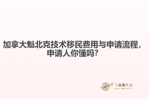 加拿大魁北克技術(shù)移民費用與申請流程，申請人你懂嗎？