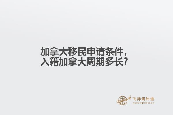 加拿大移民申請條件，入籍加拿大周期多長？