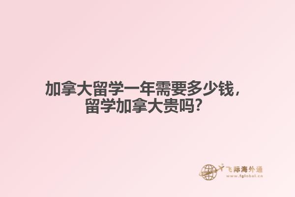 加拿大留學(xué)一年需要多少錢(qián)，留學(xué)加拿大貴嗎？