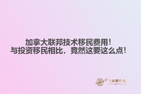 加拿大聯(lián)邦技術(shù)移民費(fèi)用！與投資移民相比，竟然這要這么點(diǎn)！