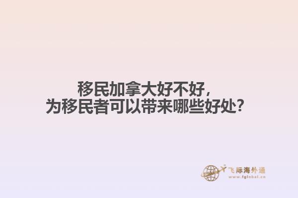 移民加拿大好不好，為移民者可以帶來哪些好處？