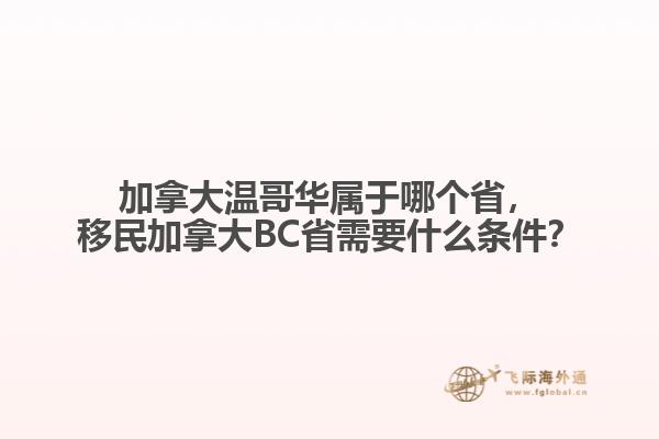加拿大溫哥華屬于哪個省，移民加拿大BC省需要什么條件？