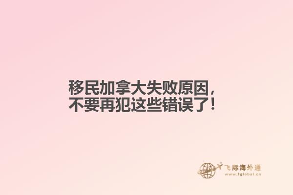 移民加拿大失敗原因，不要再犯這些錯誤了！