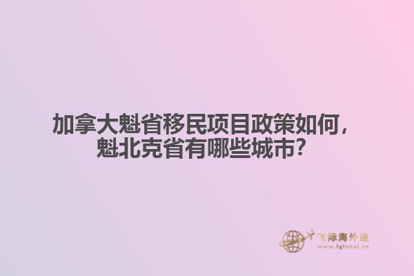加拿大魁省移民項(xiàng)目政策如何，魁北克省有哪些城市？