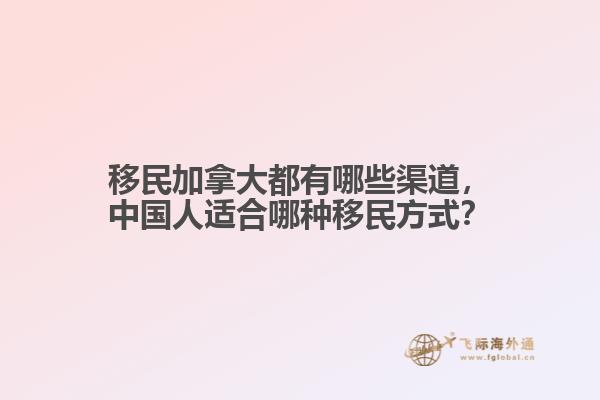 移民加拿大都有哪些渠道，中國人適合哪種移民方式？