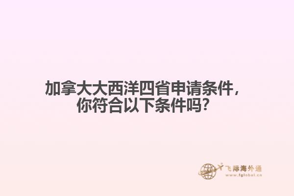 加拿大大西洋四省申請條件，你符合以下條件嗎？