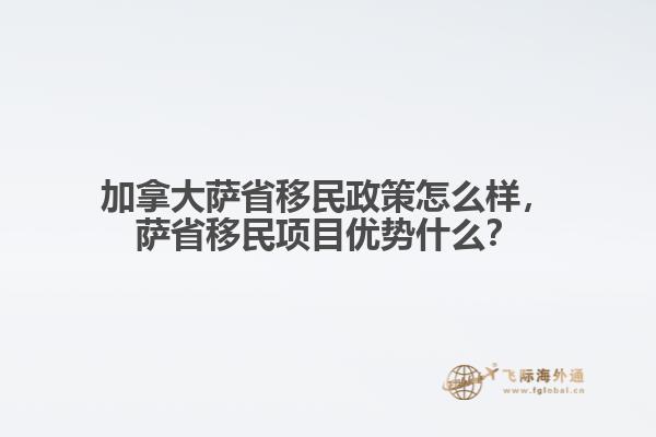 加拿大薩省移民政策怎么樣，薩省移民項目優(yōu)勢什么？