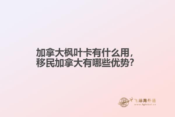 加拿大楓葉卡有什么用，移民加拿大有哪些優(yōu)勢？