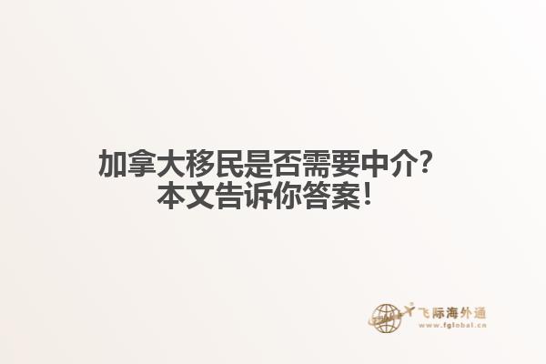 加拿大移民是否需要中介？本文告訴你答案！