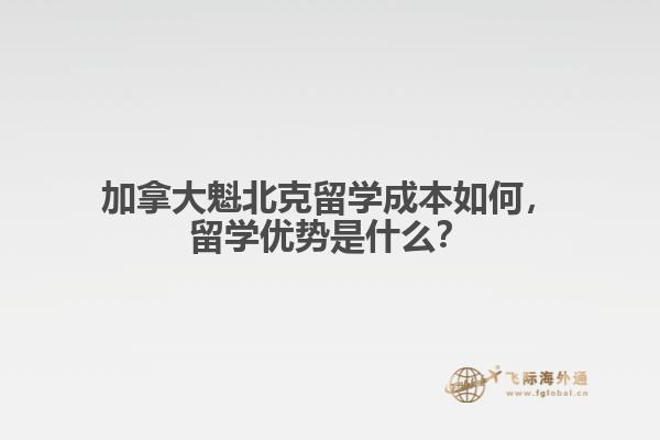 加拿大魁北克留學成本如何，留學優(yōu)勢是什么？