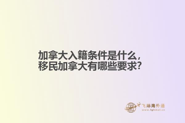 加拿大入籍條件是什么，移民加拿大有哪些要求？