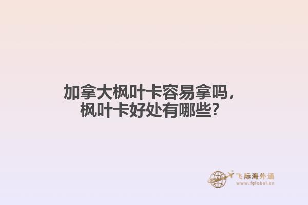 加拿大楓葉卡容易拿嗎，楓葉卡好處有哪些？