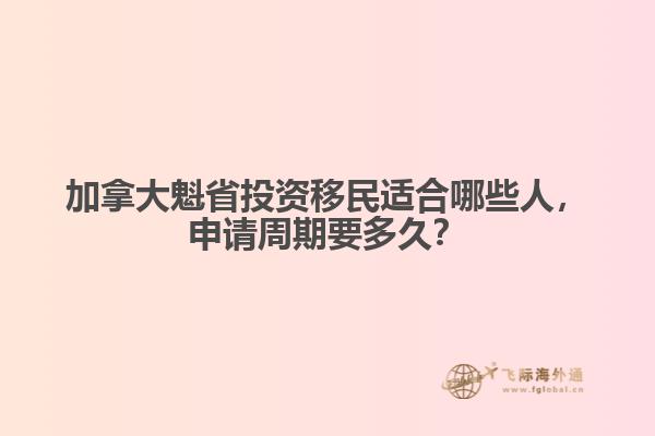 加拿大魁省投資移民適合哪些人，申請(qǐng)周期要多久？