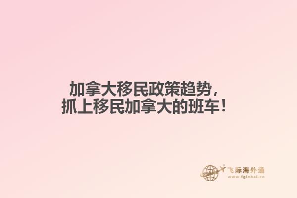 加拿大移民政策趨勢，抓上移民加拿大的班車！