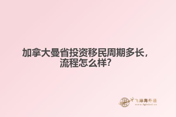 加拿大曼省投資移民周期多長(zhǎng)，流程怎么樣？