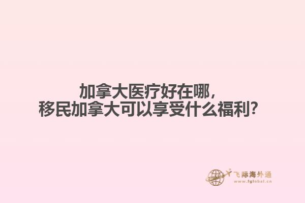 加拿大醫(yī)療好在哪，移民加拿大可以享受什么福利？