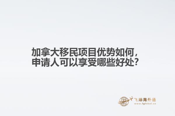 加拿大移民項目優(yōu)勢如何，申請人可以享受哪些好處？
