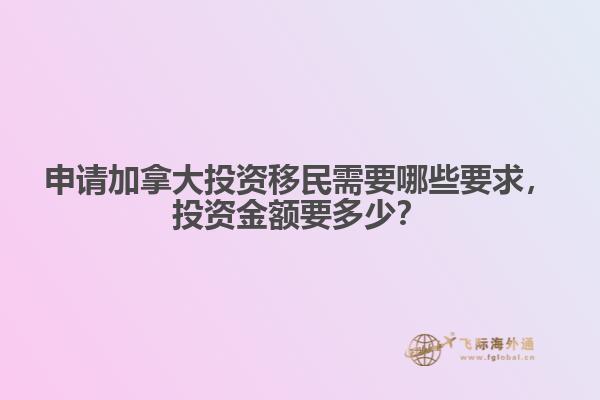 申請加拿大投資移民需要哪些要求，投資金額要多少？