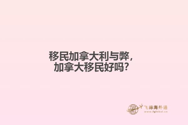 移民加拿大利與弊，加拿大移民好嗎？