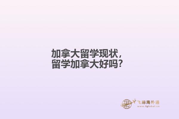 加拿大留學(xué)現(xiàn)狀，留學(xué)加拿大好嗎？