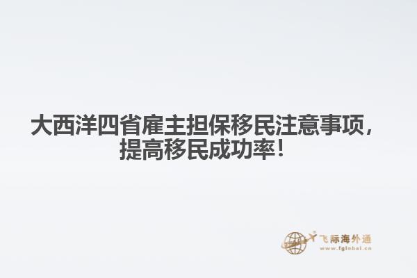 大西洋四省雇主擔(dān)保移民注意事項(xiàng)，提高移民成功率！