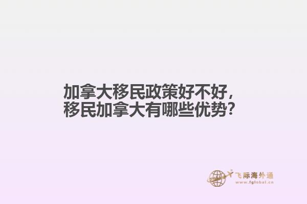 加拿大移民政策好不好，移民加拿大有哪些優(yōu)勢(shì)？