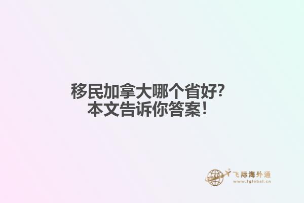 移民加拿大哪個(gè)省好？本文告訴你答案！