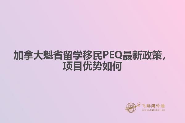 加拿大魁省留學(xué)移民PEQ最新政策，項(xiàng)目優(yōu)勢如何