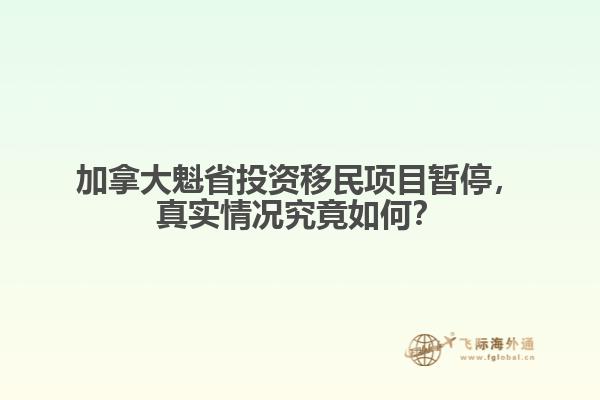 加拿大魁省投資移民項(xiàng)目暫停，真實(shí)情況究竟如何？