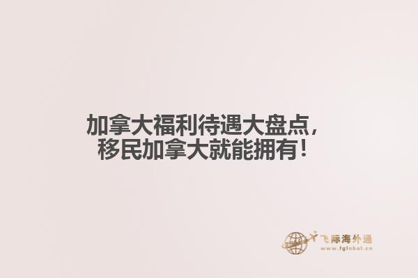 加拿大福利待遇大盤點(diǎn)，移民加拿大就能擁有！