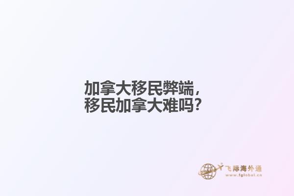 加拿大移民弊端，移民加拿大難嗎？