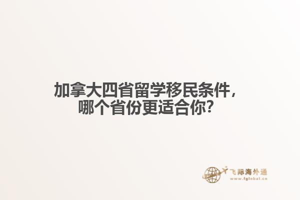 加拿大四省留學(xué)移民條件，哪個(gè)省份更適合你？