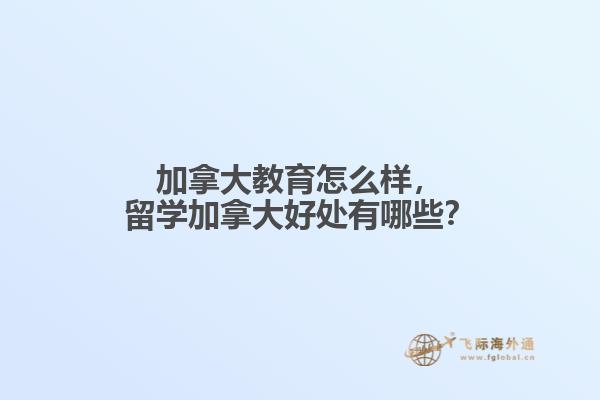 加拿大教育怎么樣，留學加拿大好處有哪些？