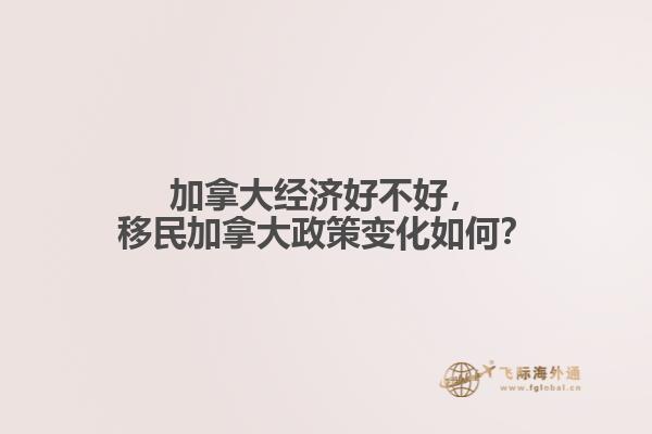 加拿大經(jīng)濟(jì)好不好，移民加拿大政策變化如何？