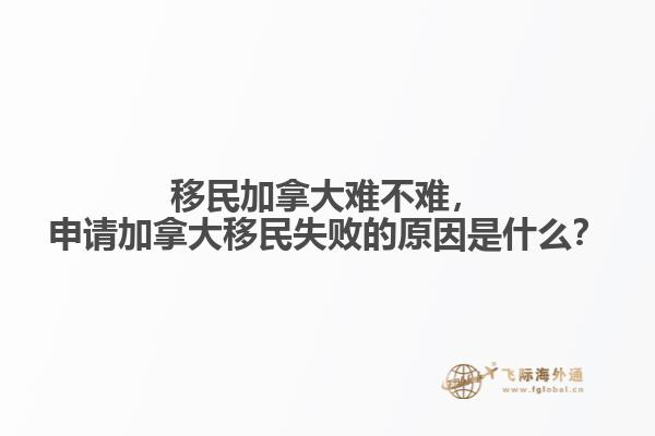 移民加拿大難不難，申請(qǐng)加拿大移民失敗的原因是什么？