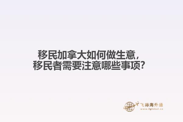 移民加拿大如何做生意，移民者需要注意哪些事項(xiàng)？