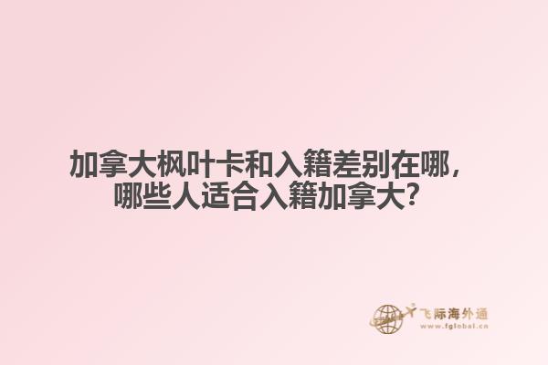 加拿大楓葉卡和入籍差別在哪，哪些人適合入籍加拿大？