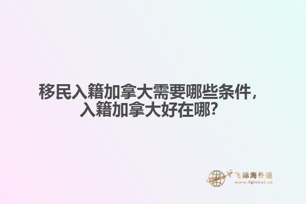 移民入籍加拿大需要哪些條件，入籍加拿大好在哪？