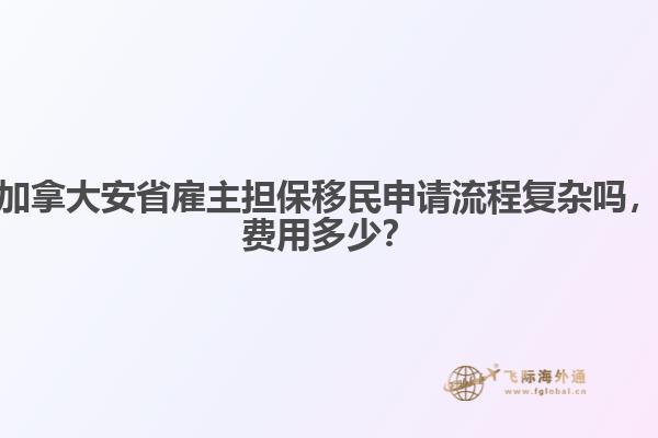 加拿大安省雇主擔(dān)保移民申請流程復(fù)雜嗎，費用多少？