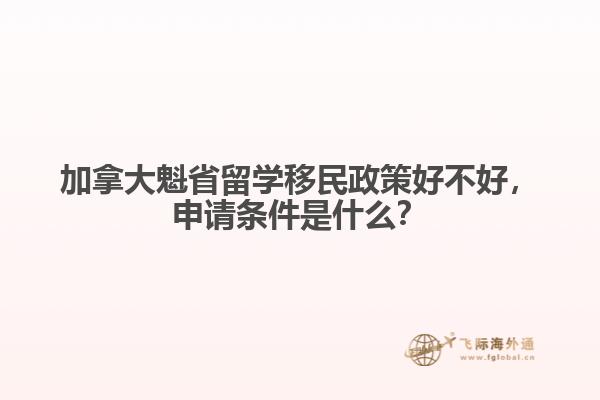 加拿大魁省留學(xué)移民政策好不好，申請條件是什么？