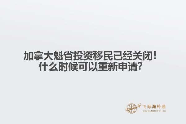 加拿大魁省投資移民已經(jīng)關(guān)閉！什么時(shí)候可以重新申請？